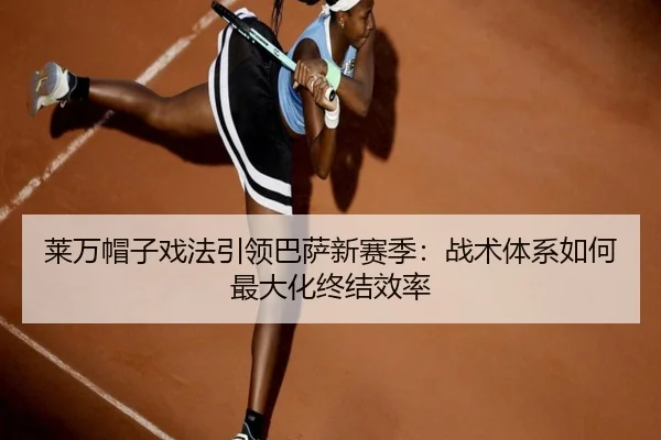 莱万帽子戏法引领巴萨新赛季：战术体系如何最大化终结效率