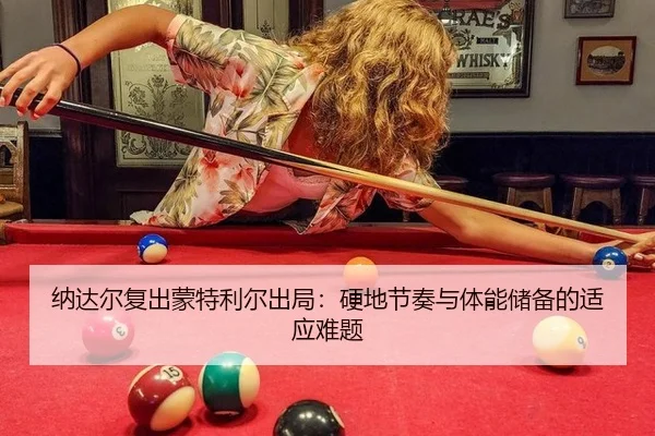 纳达尔复出蒙特利尔出局：硬地节奏与体能储备的适应难题